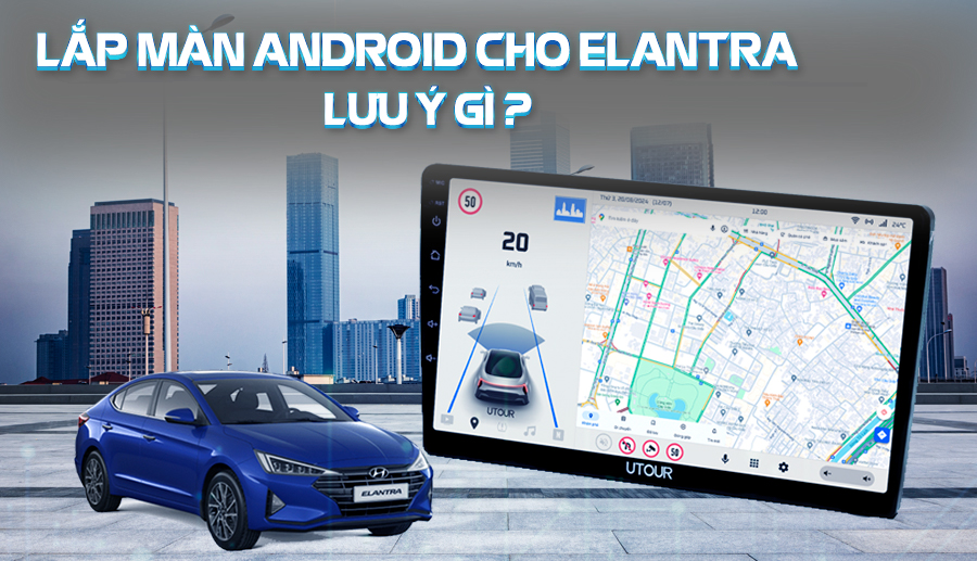 Lưu ý khi thay màn hình Android cho xe Elantra 