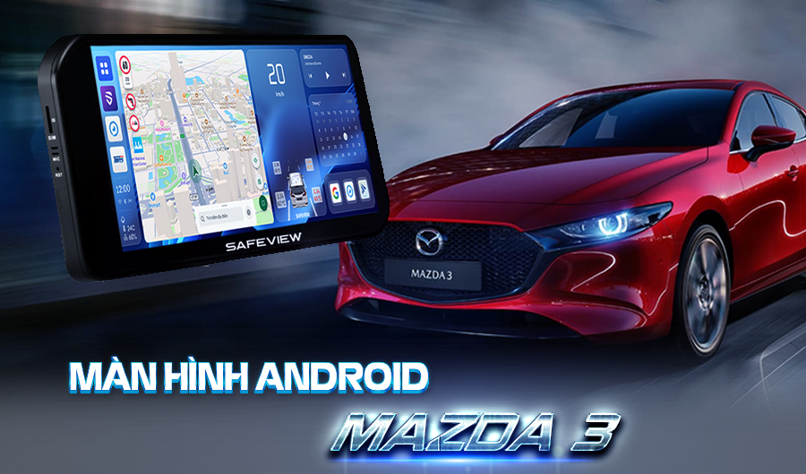 Kinh nghiệm lựa chọn và lắp đặt màn Android cho Mazda 3