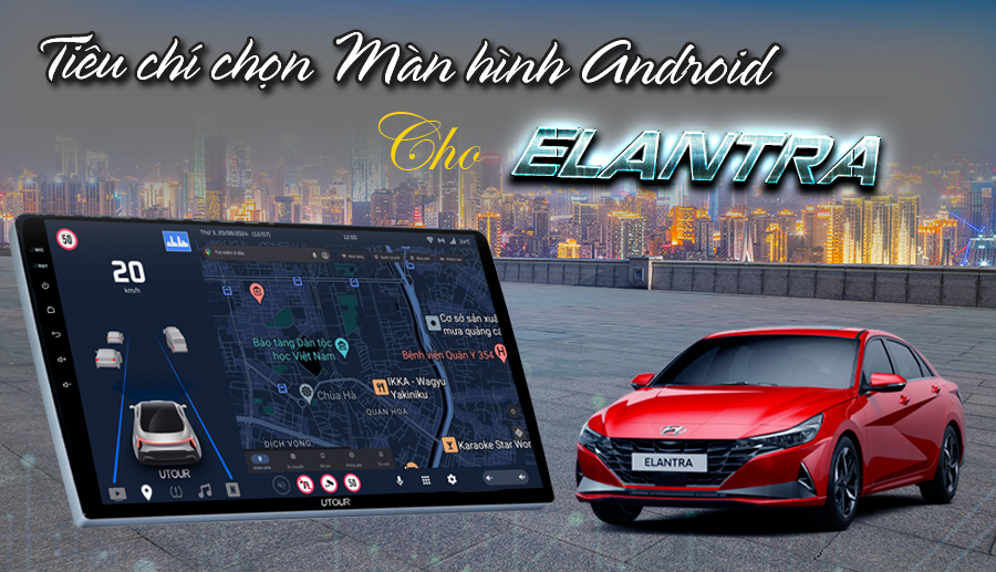 Tiêu chí lựa chọn màn hình Android cho xe Elantra